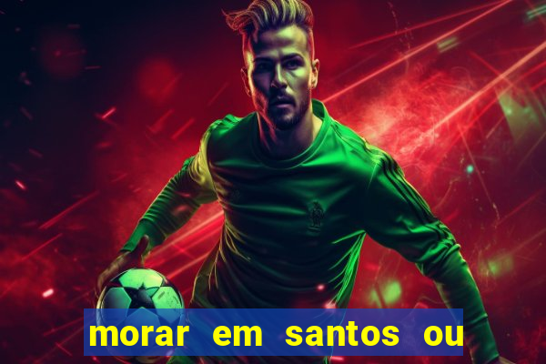 morar em santos ou praia grande